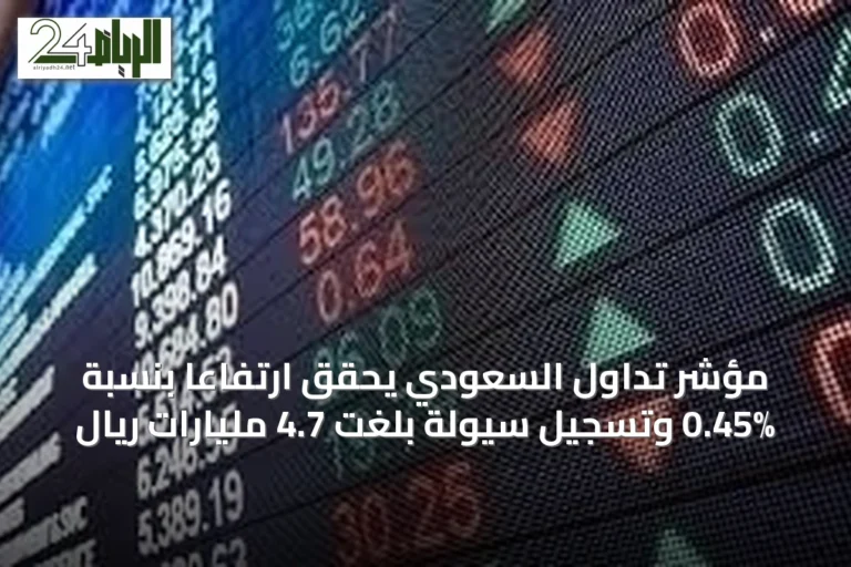 مؤشر تداول السعودي يحقق ارتفاعاً بنسبة 0.45% وتسجيل سيولة بلغت 4.7 مليارات ريال