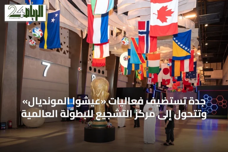 جدة تستضيف فعاليات «عيشوا المونديال» وتتحول إلى مركز التشجيع للبطولة العالمية