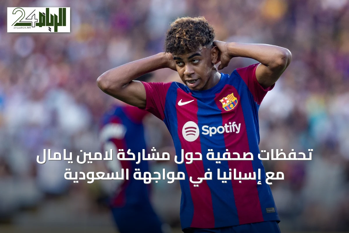 تحفظات صحفية حول مشاركة لامين يامال مع إسبانيا في مواجهة السعودية