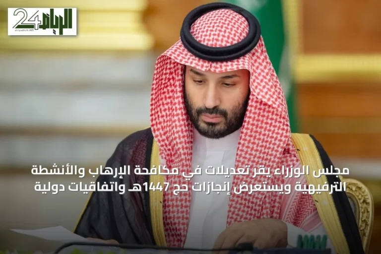 مجلس الوزراء يقر تعديلات في مكافحة الإرهاب والأنشطة الترفيهية ويستعرض إنجازات حج 1447هـ واتفاقيات دولية