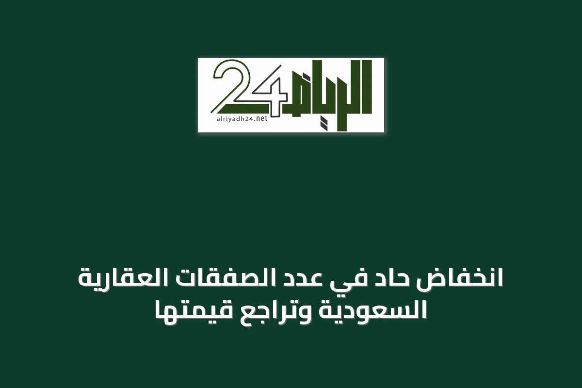 انخفاض حاد في عدد الصفقات العقارية السعودية وتراجع قيمتها