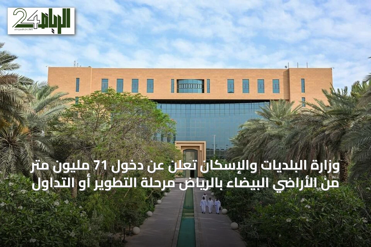 وزارة البلديات والإسكان تعلن عن دخول 71 مليون متر من الأراضي البيضاء بالرياض مرحلة التطوير أو التداول