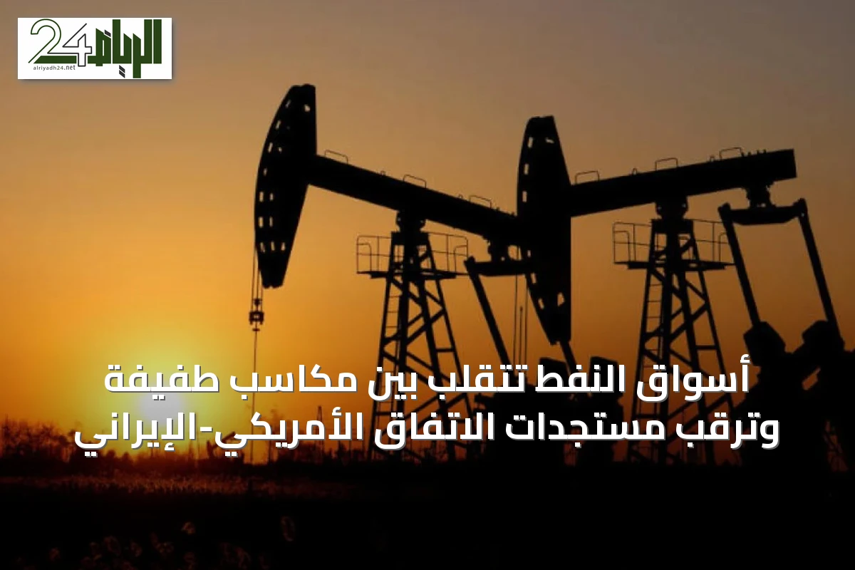 أسواق النفط تتقلب بين مكاسب طفيفة وترقب مستجدات الاتفاق الأمريكي-الإيراني