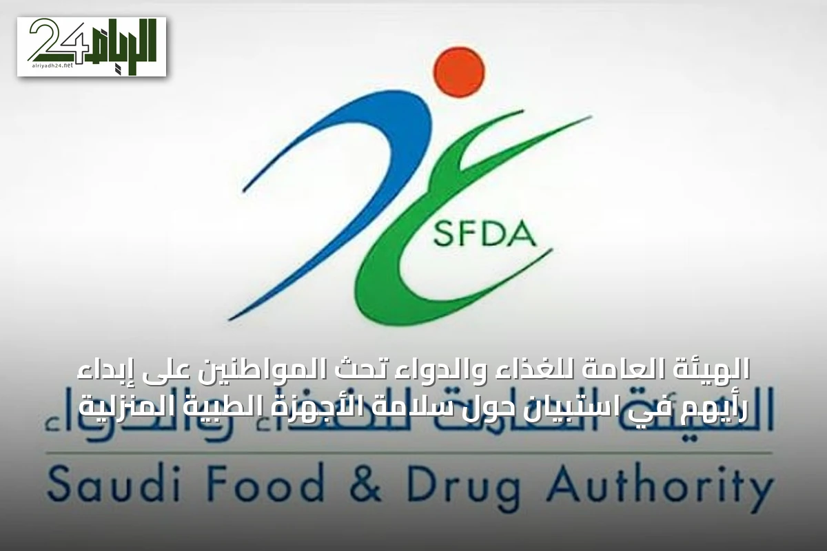 الهيئة العامة للغذاء والدواء تحث المواطنين على إبداء رأيهم في استبيان حول سلامة الأجهزة الطبية المنزلية