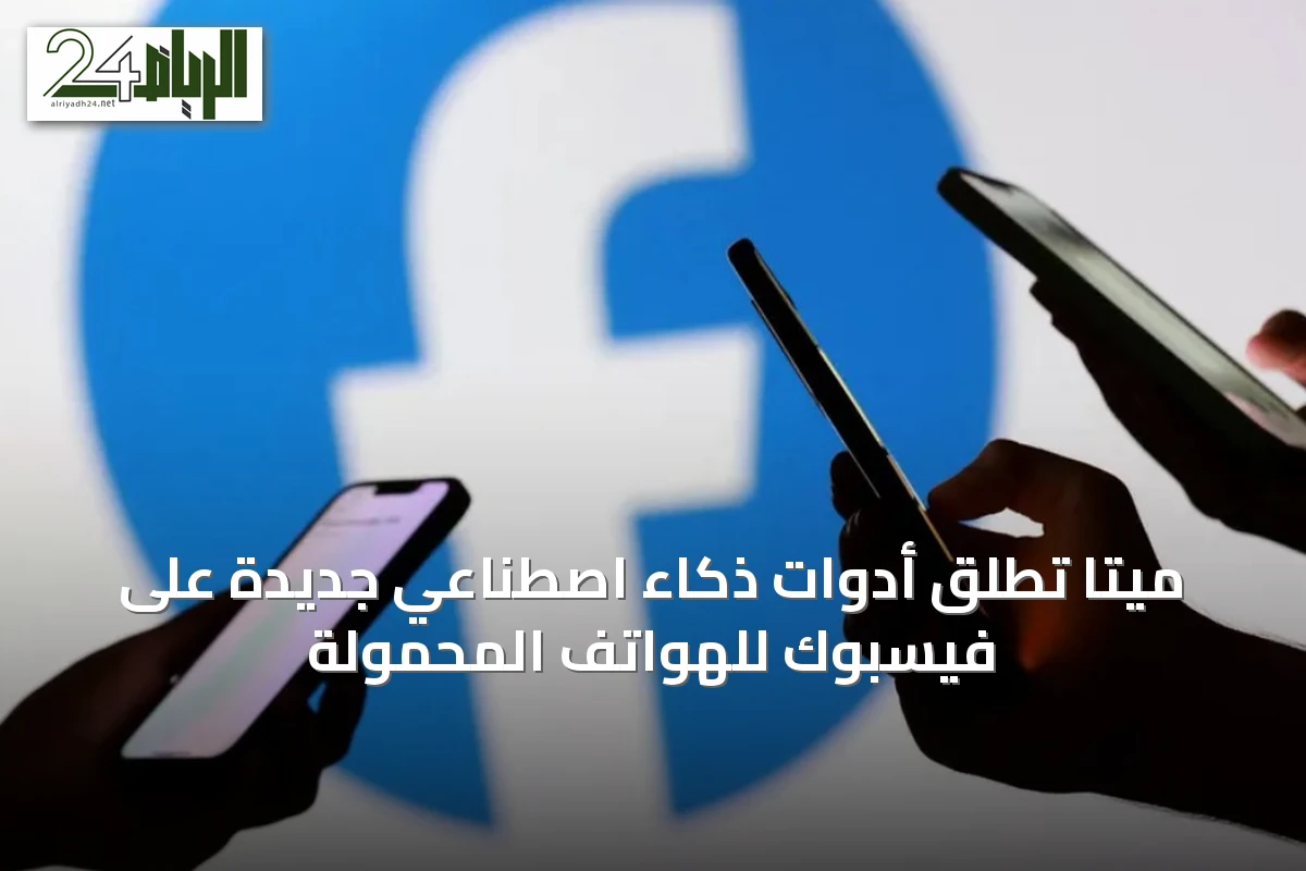 ميتا تُطلق أدوات ذكاء اصطناعي جديدة على فيسبوك للهواتف المحمولة