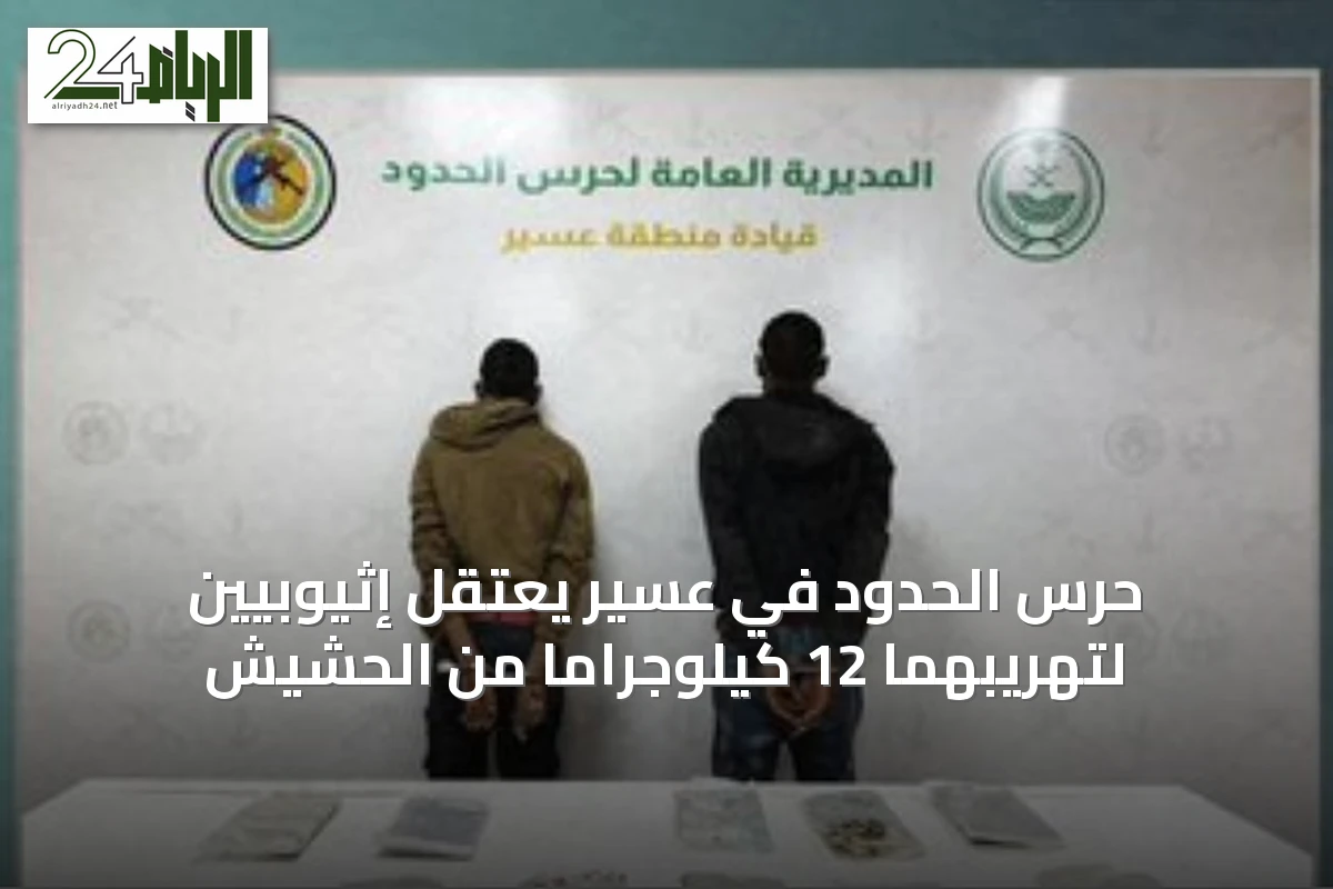 حرس الحدود في عسير يعتقل إثيوبيين لتهريبهما 12 كيلوجراماً من الحشيش