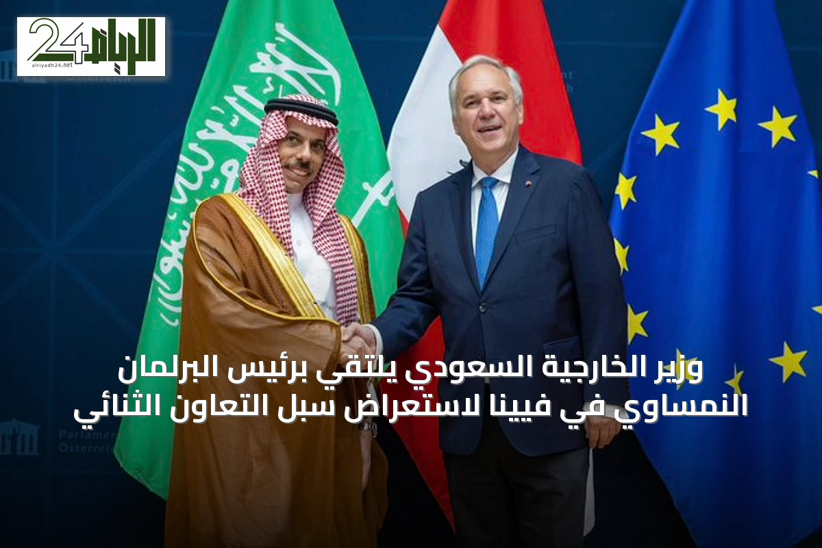 وزير الخارجية السعودي يلتقي برئيس البرلمان النمساوي في فيينا لاستعراض سبل التعاون الثنائي