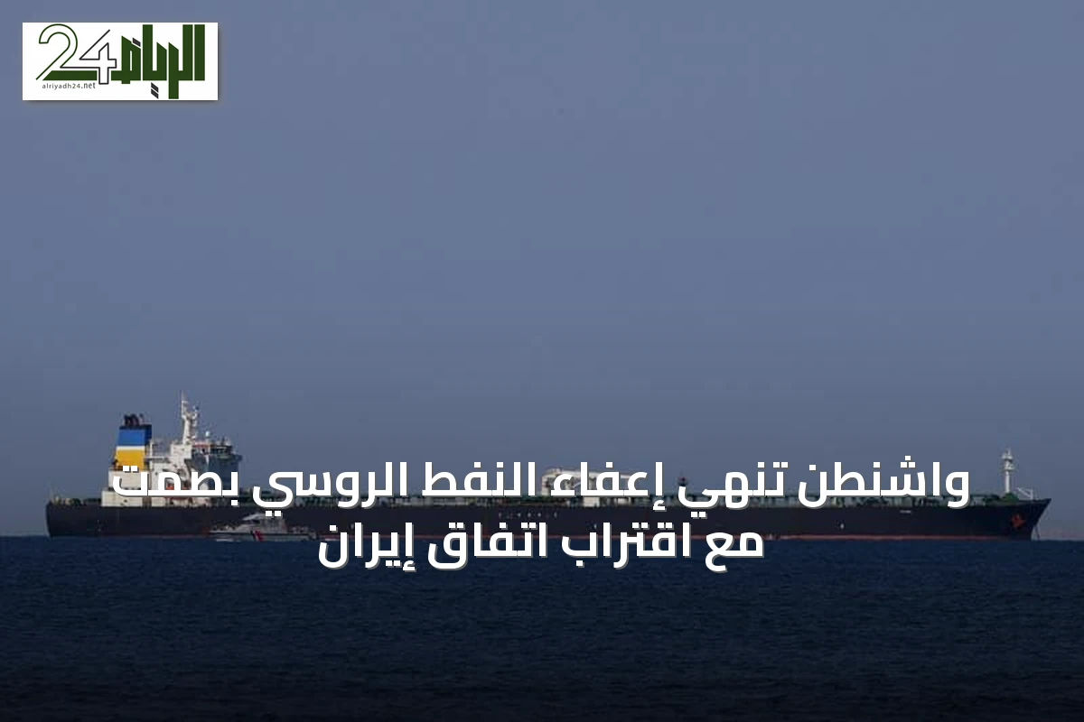 واشنطن تنهي إعفاء النفط الروسي بصمت مع اقتراب اتفاق إيران