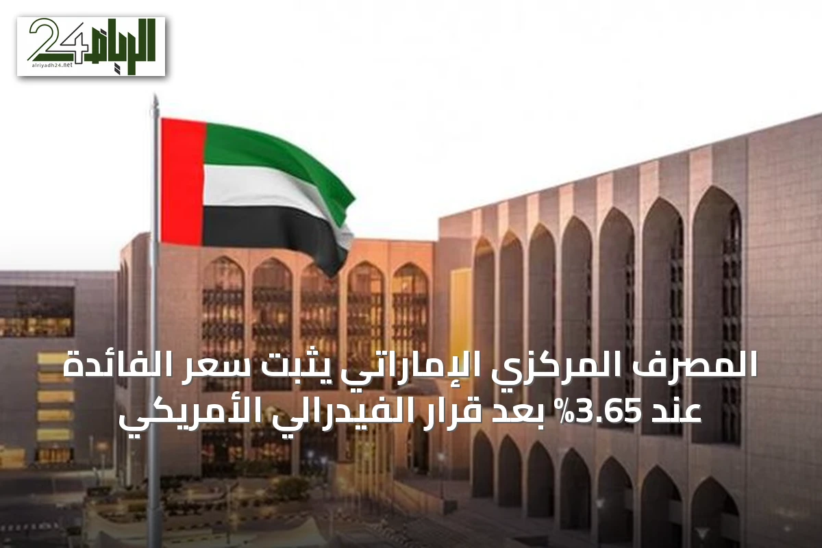 المصرف المركزي الإماراتي يثبت سعر الفائدة عند 3.65% بعد قرار الفيدرالي الأمريكي
