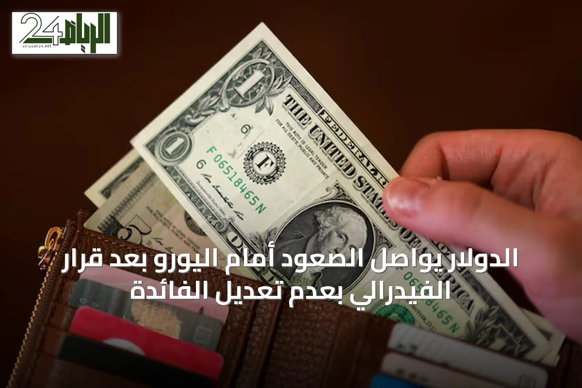 الدولار يواصل الصعود أمام اليورو بعد قرار الفيدرالي بعدم تعديل الفائدة