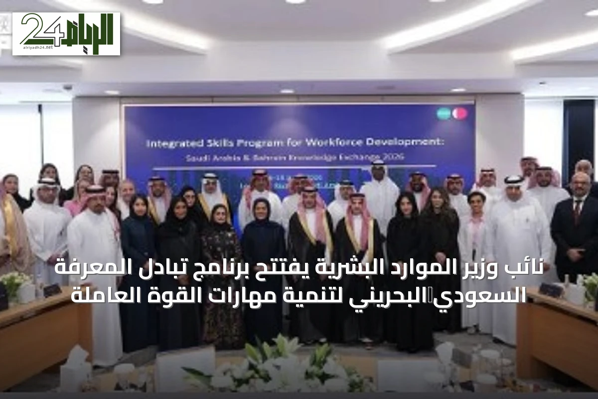 نائب وزير الموارد البشرية يفتتح برنامج تبادل المعرفة السعودي‑البحريني لتنمية مهارات القوة العاملة