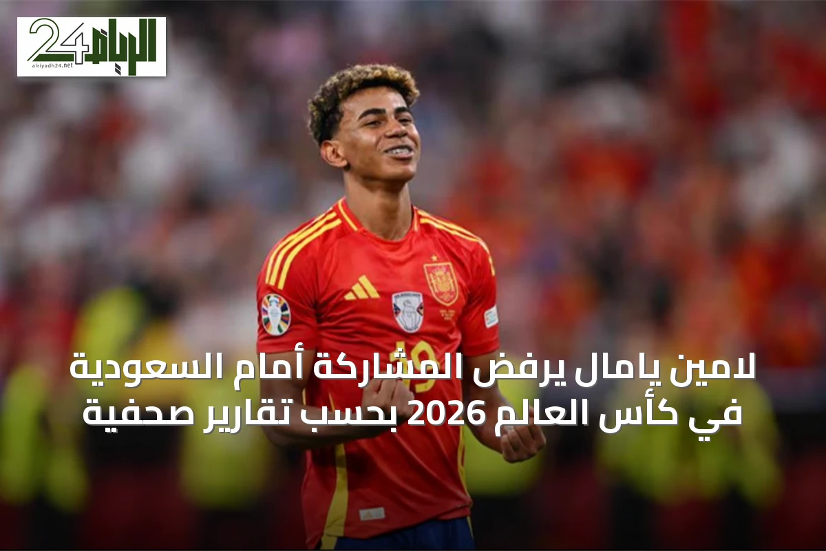 لامين يامال يرفض المشاركة أمام السعودية في كأس العالم 2026 بحسب تقارير صحفية