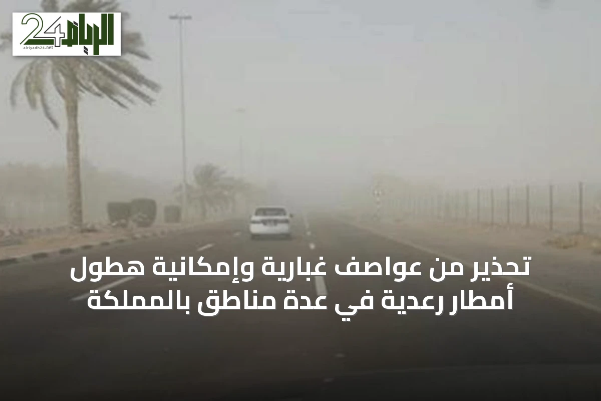 تحذير من عواصف غبارية وإمكانية هطول أمطار رعدية في عدة مناطق بالمملكة