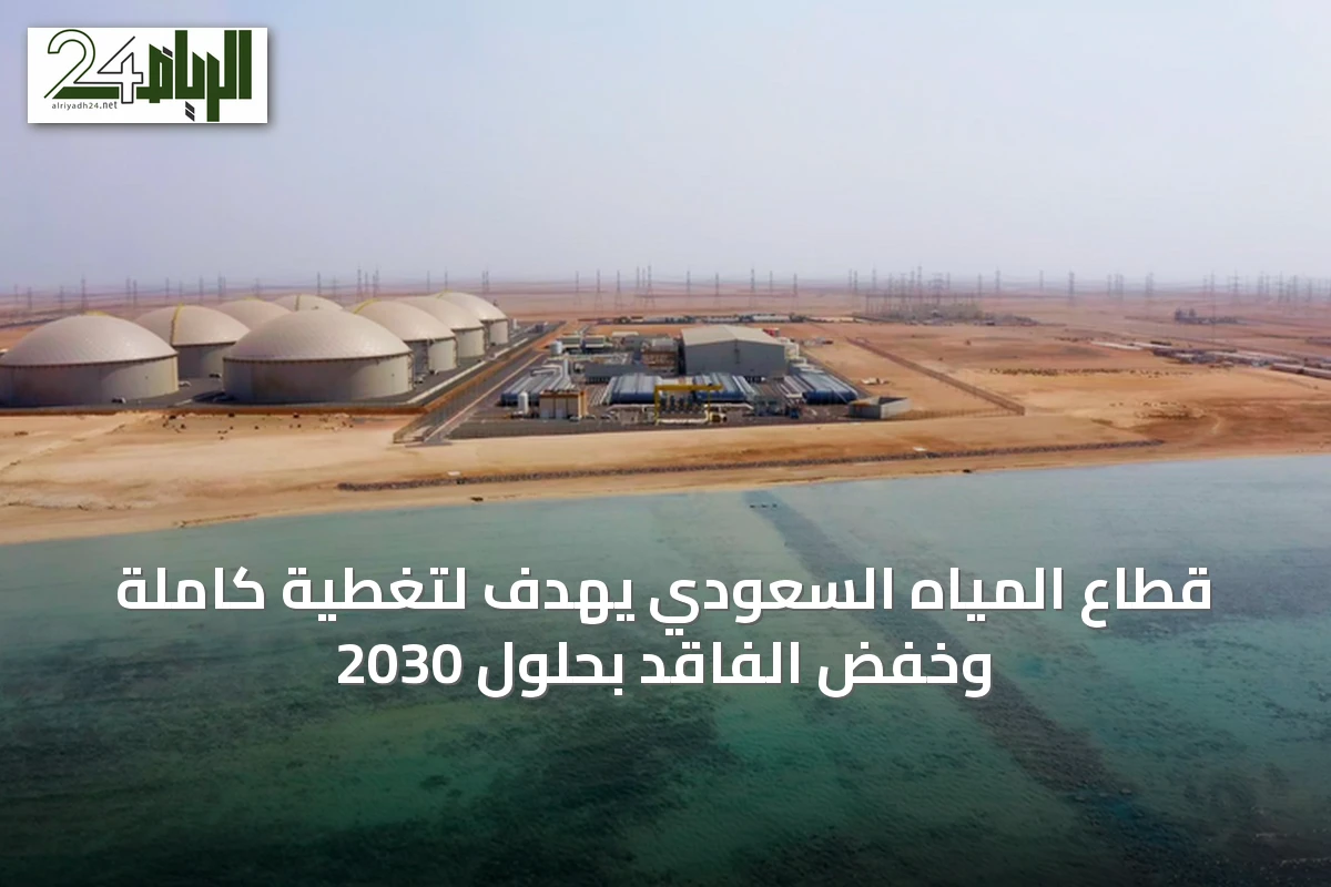 قطاع المياه السعودي يهدف لتغطية كاملة وخفض الفاقد بحلول 2030