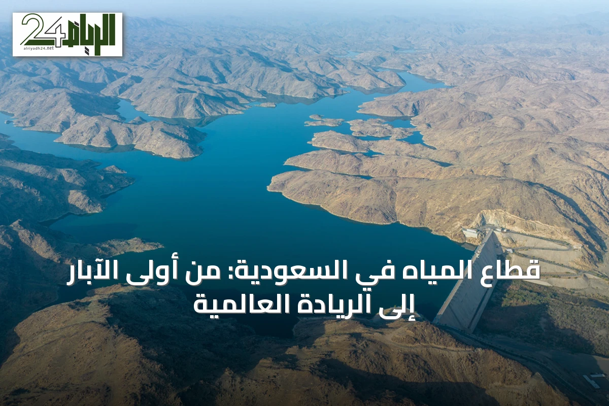 قطاع المياه في السعودية: من أولى الآبار إلى الريادة العالمية