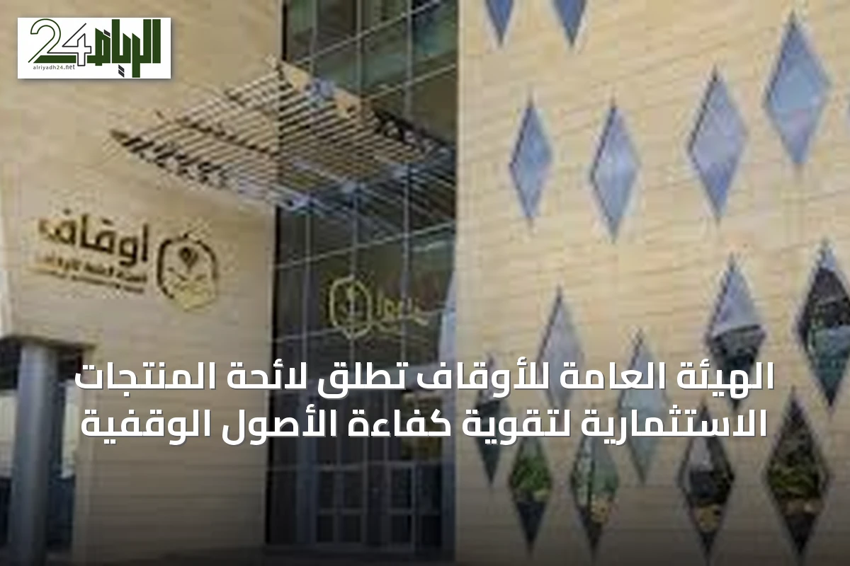 الهيئة العامة للأوقاف تُطلق لائحة المنتجات الاستثمارية لتقوية كفاءة الأصول الوقفية