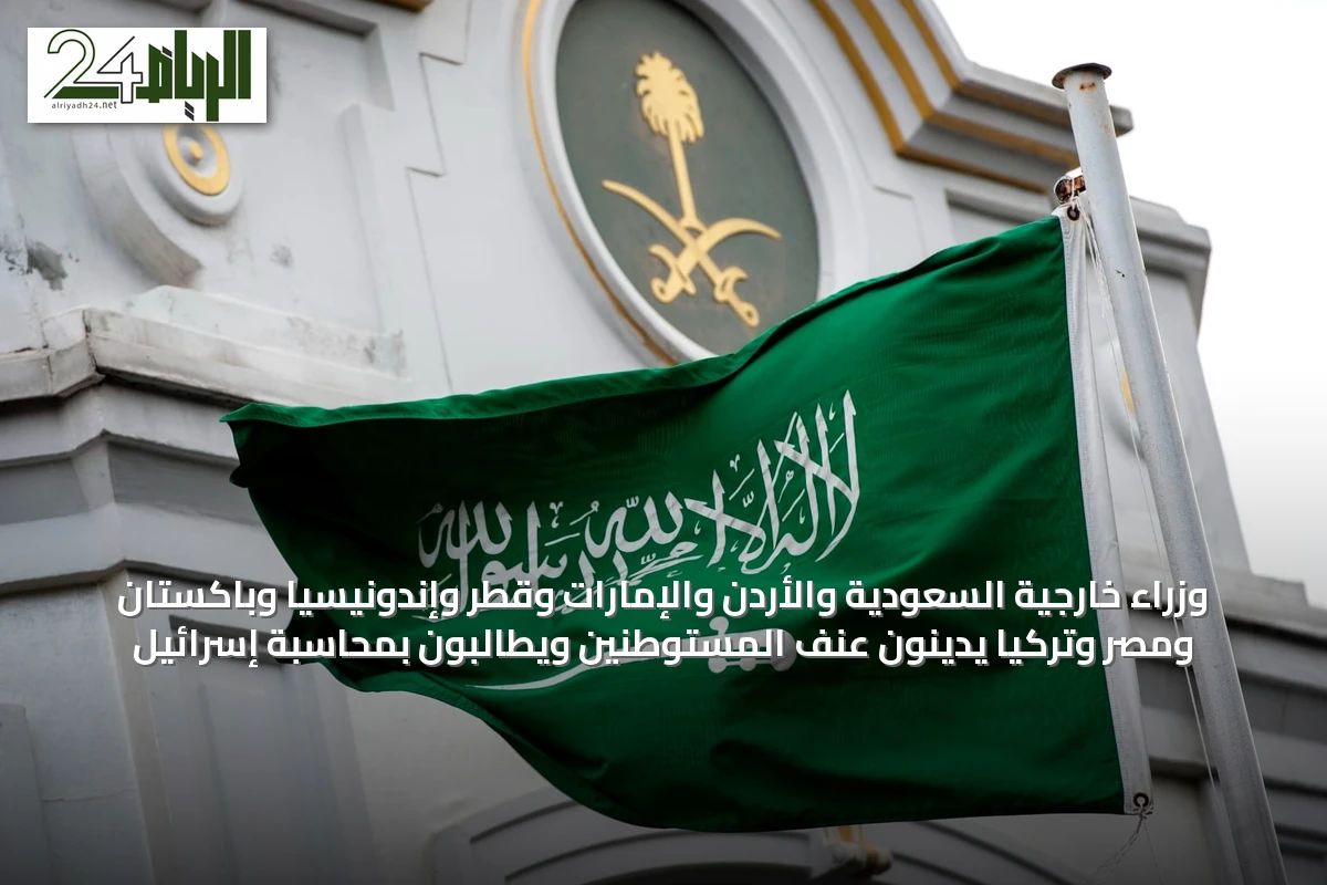 وزراء خارجية السعودية والأردن والإمارات وقطر وإندونيسيا وباكستان ومصر وتركيا يدينون عنف المستوطنين ويطالبون بمحاسبة إسرائيل