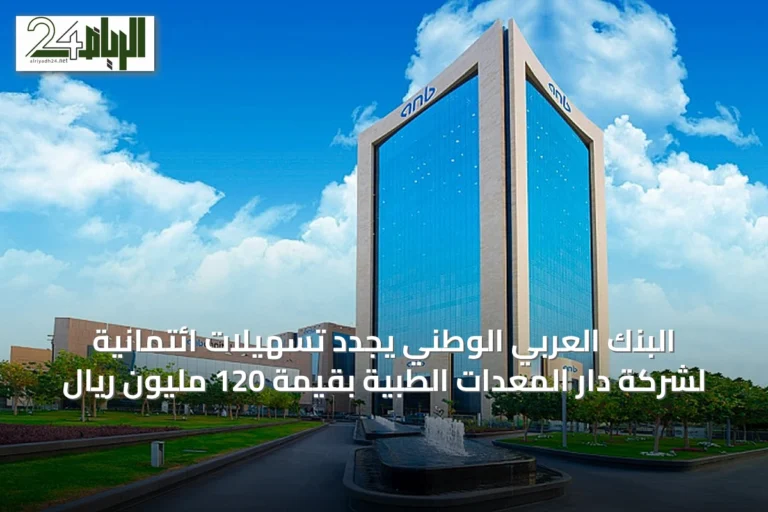 البنك العربي الوطني يجدد تسهيلات ائتمانية لشركة دار المعدات الطبية بقيمة 120 مليون ريال