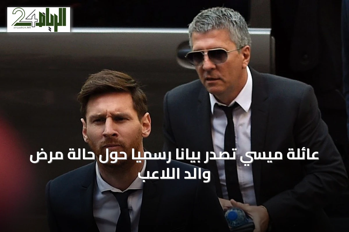 عائلة ميسي تُصدر بيانًا رسميًا حول حالة مرض والد اللاعب