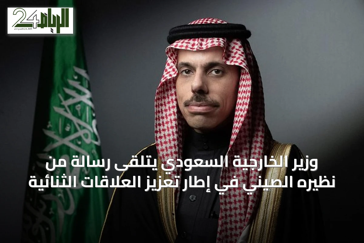 وزير الخارجية السعودي يتلقى رسالة من نظيره الصيني في إطار تعزيز العلاقات الثنائية