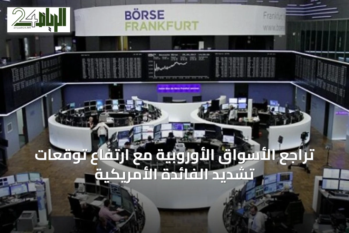 تراجع الأسواق الأوروبية مع ارتفاع توقعات تشديد الفائدة الأمريكية