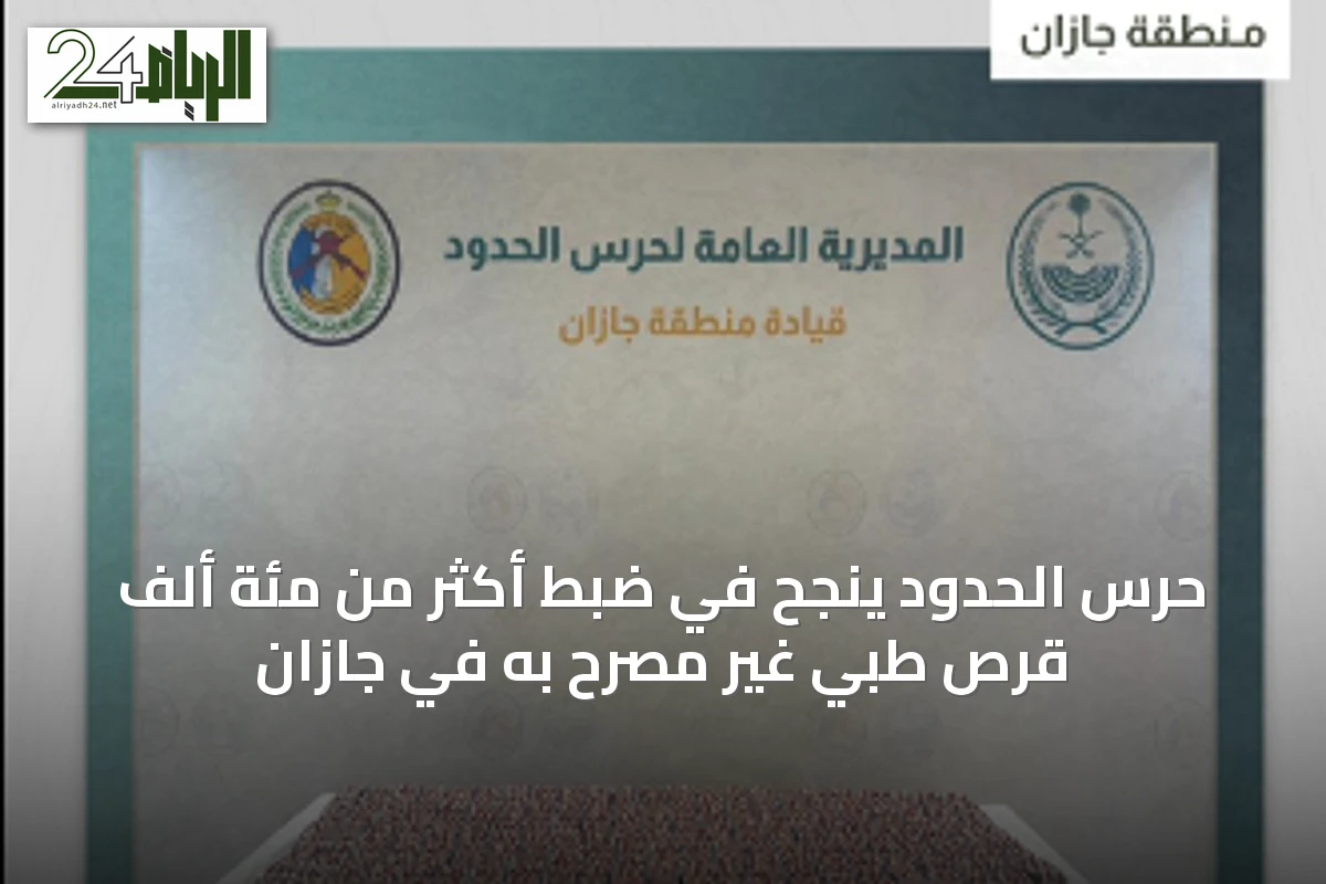 حرس الحدود ينجح في ضبط أكثر من مئة ألف قرص طبي غير مصرح به في جازان