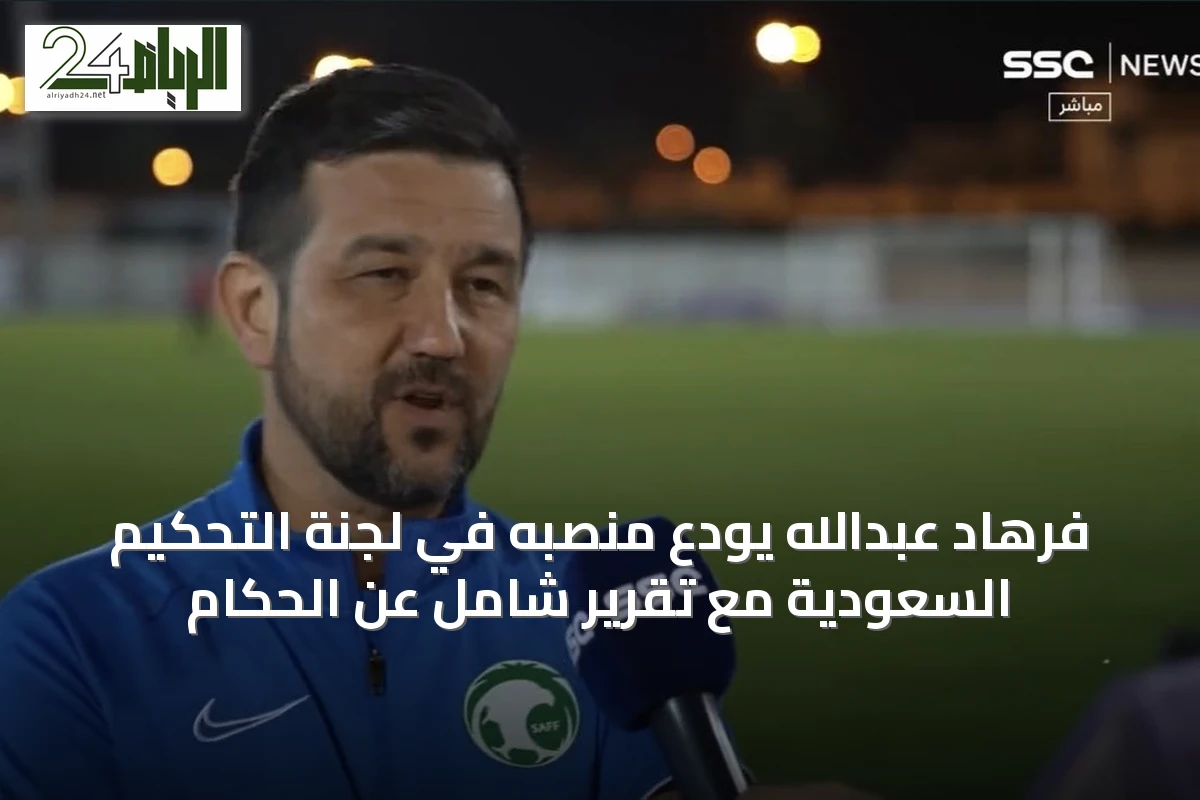 فرهاد عبدالله يودّع منصبه في لجنة التحكيم السعودية مع تقرير شامل عن الحكام