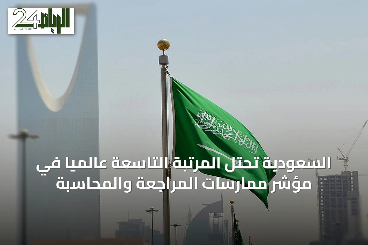 السعودية تحتل المرتبة التاسعة عالمياً في مؤشر ممارسات المراجعة والمحاسبة