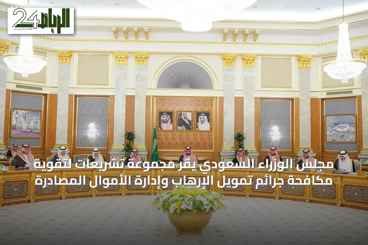 مجلس الوزراء السعودي يقر مجموعة تشريعات لتقوية مكافحة جرائم تمويل الإرهاب وإدارة الأموال المصادرة