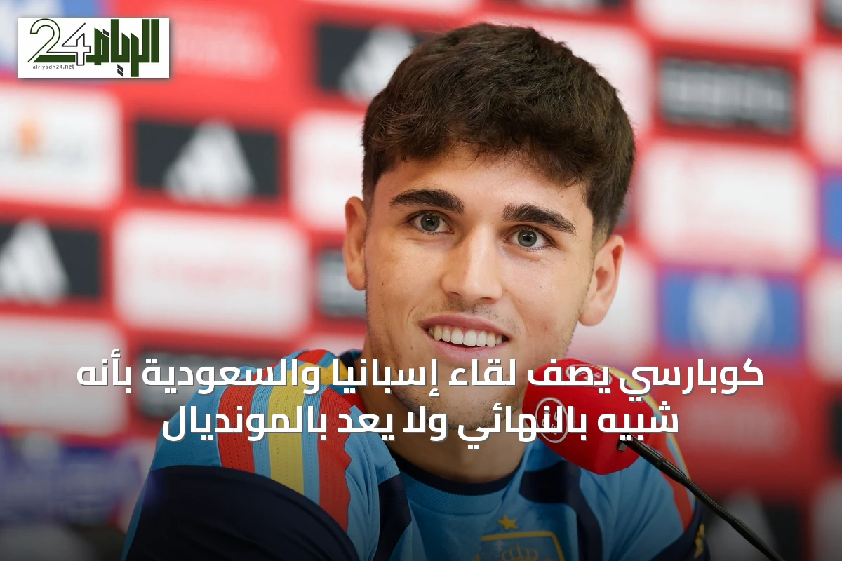 كوبارسي يصف لقاء إسبانيا والسعودية بأنه شبيه بالنهائي ولا يعد بالمونديال