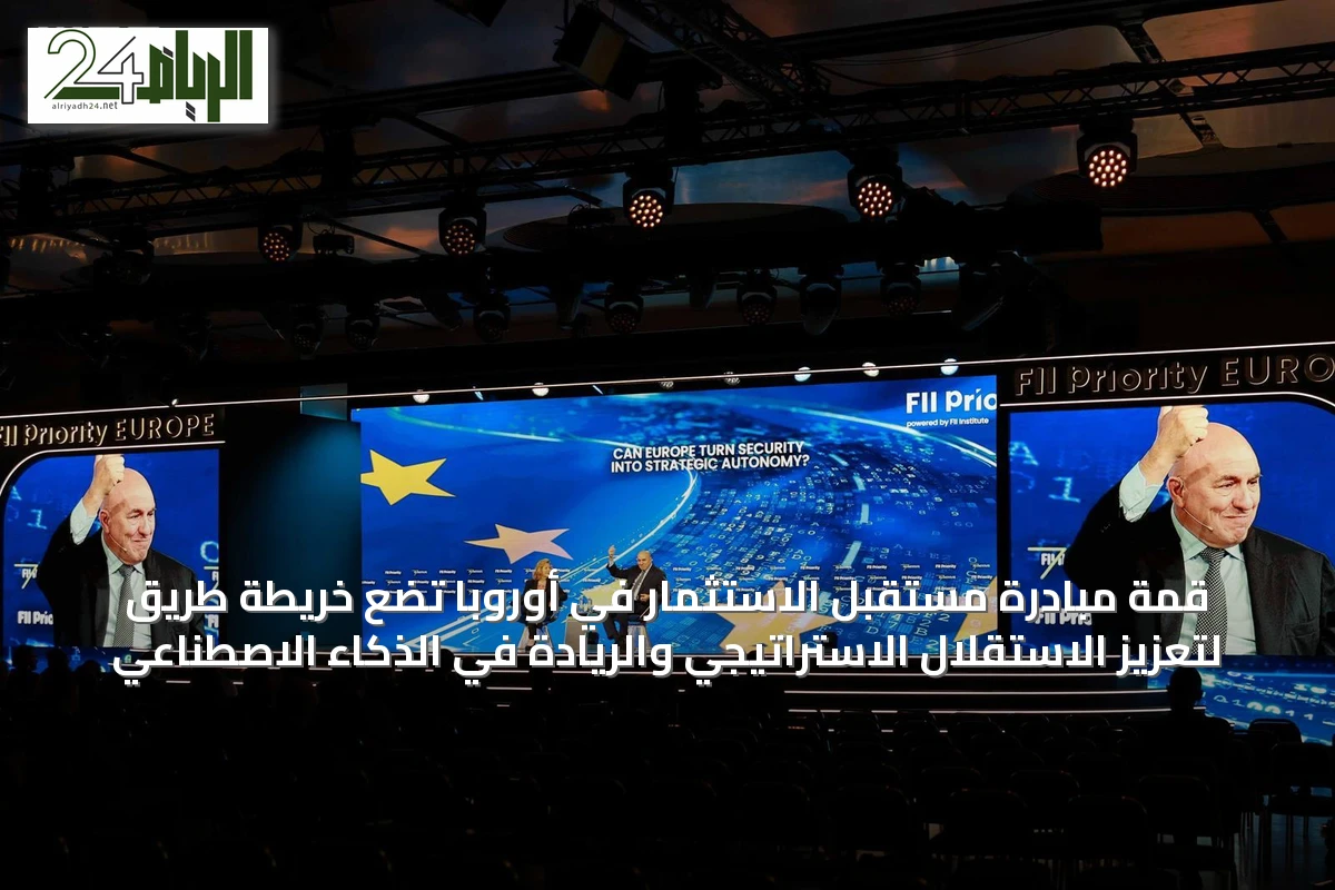 قمة مبادرة مستقبل الاستثمار في أوروبا تضع خريطة طريق لتعزيز الاستقلال الاستراتيجي والريادة في الذكاء الاصطناعي
