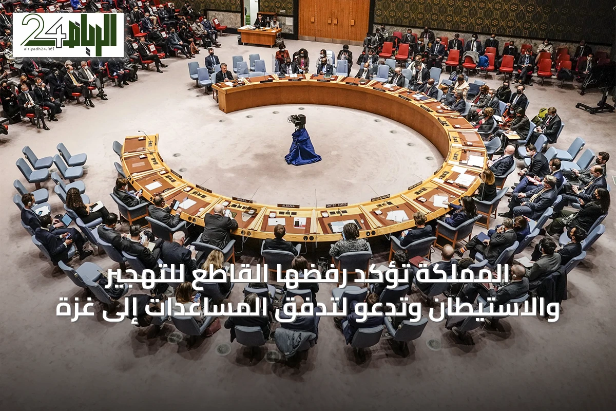 المملكة تؤكد رفضها القاطع للتهجير والاستيطان وتدعو لتدفق المساعدات إلى غزة