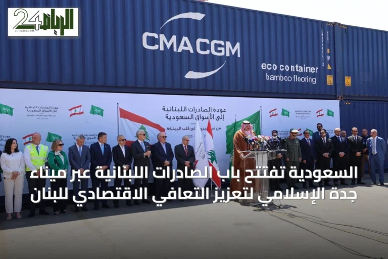 السعودية تفتتح باب الصادرات اللبنانية عبر ميناء جدة الإسلامي لتعزيز التعافي الاقتصادي للبنان
