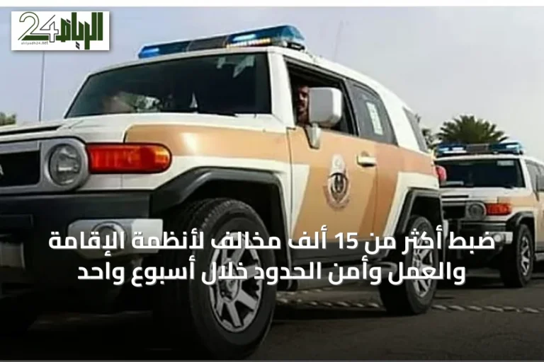 ضبط أكثر من 15 ألف مخالف لأنظمة الإقامة والعمل وأمن الحدود خلال أسبوع واحد