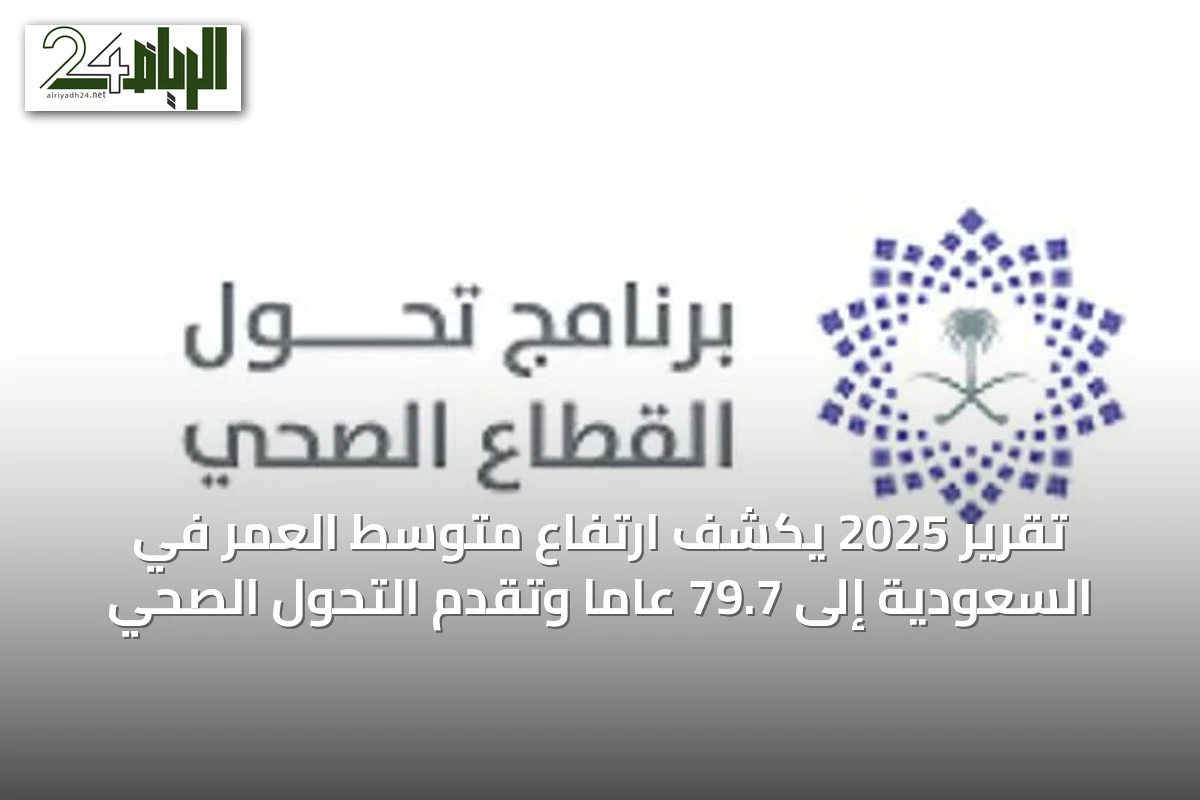 تقرير 2025 يكشف ارتفاع متوسط العمر في السعودية إلى 79.7 عاماً وتقدم التحول الصحي