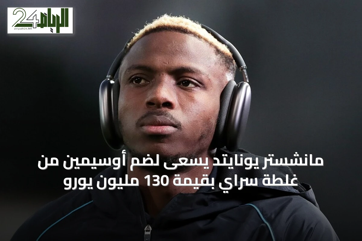 مانشستر يونايتد يسعى لضم أوسيمين من غلطة سراي بقيمة 130 مليون يورو