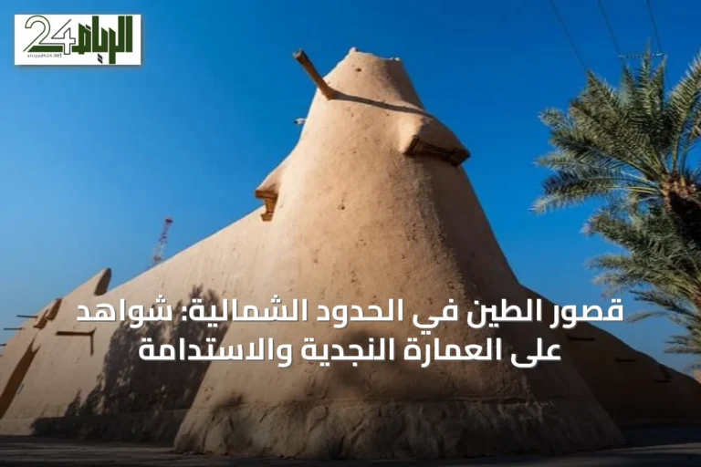 قصور الطين في الحدود الشمالية: شواهد على العمارة النجدية والاستدامة