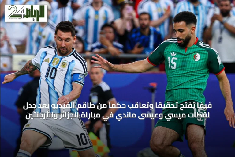 فيفا تفتح تحقيقاً وتعاقب حكماً من طاقم الفيديو بعد جدل لقطات ميسي وعيسى ماندي في مباراة الجزائر والأرجنتين