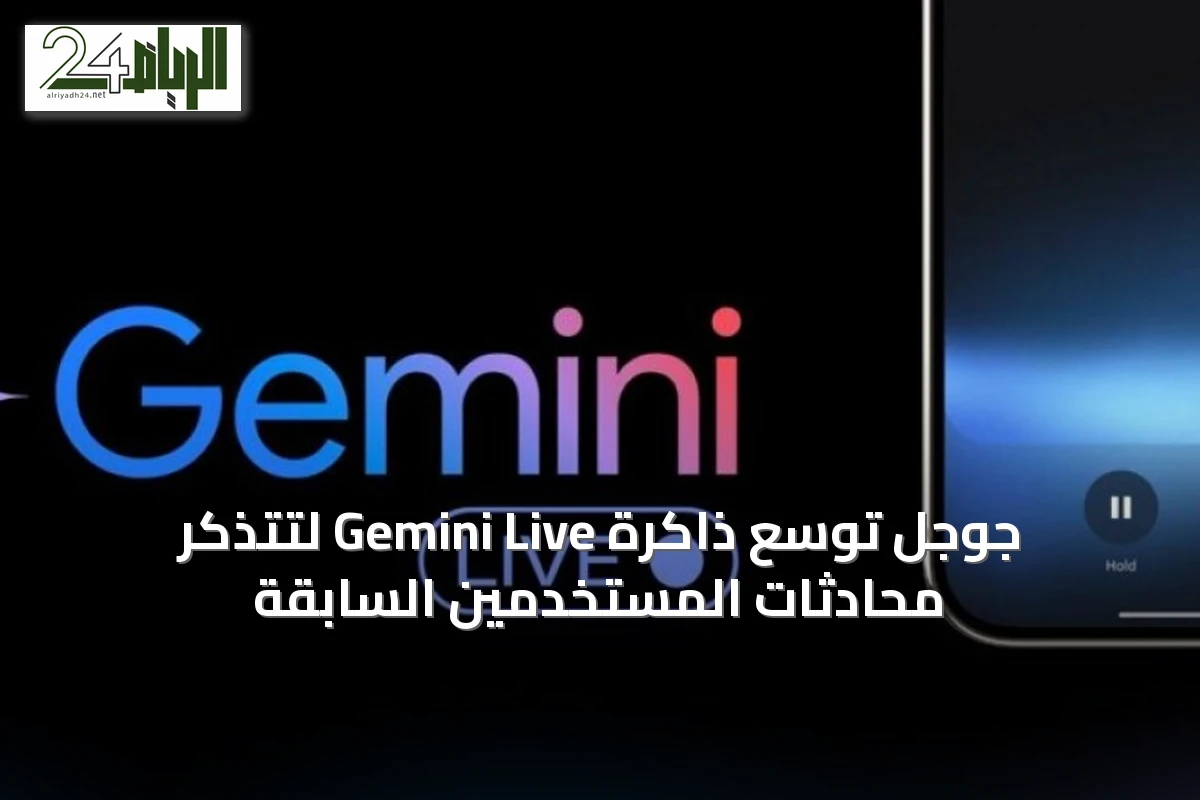 جوجل توسّع ذاكرة Gemini Live لتتذكر محادثات المستخدمين السابقة
