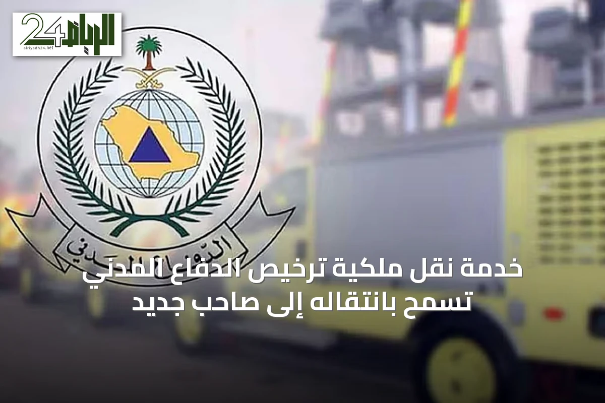 خدمة نقل ملكية ترخيص الدفاع المدني تسمح بانتقاله إلى صاحب جديد