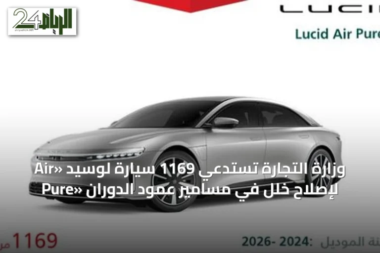 وزارة التجارة تستدعي 1169 سيارة لوسيد «Air Pure» لإصلاح خلل في مسامير عمود الدوران