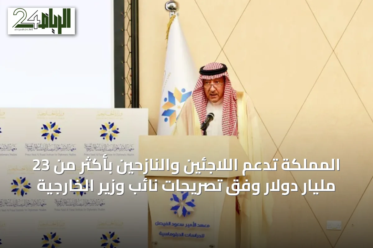 المملكة تدعم اللاجئين والنازحين بأكثر من 23 مليار دولار وفق تصريحات نائب وزير الخارجية