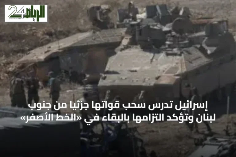 إسرائيل تدرس سحب قواتها جزئياً من جنوب لبنان وتؤكد التزامها بالبقاء في «الخط الأصفر»