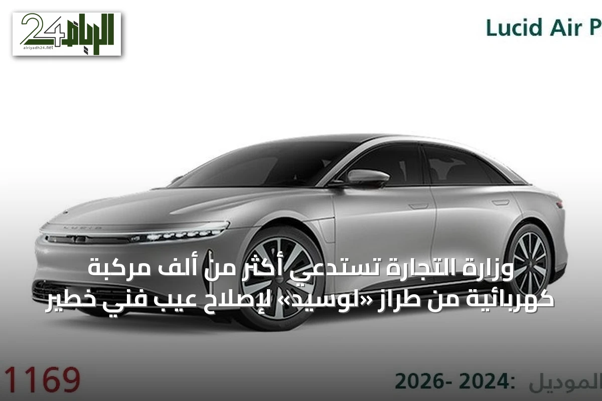 وزارة التجارة تستدعي أكثر من ألف مركبة كهربائية من طراز «لوسيد» لإصلاح عيب فني خطير