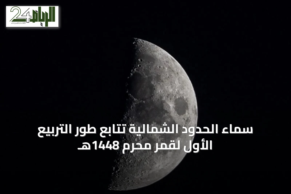 سماء الحدود الشمالية تتابع طور التربيع الأول لقمر محرم 1448هـ