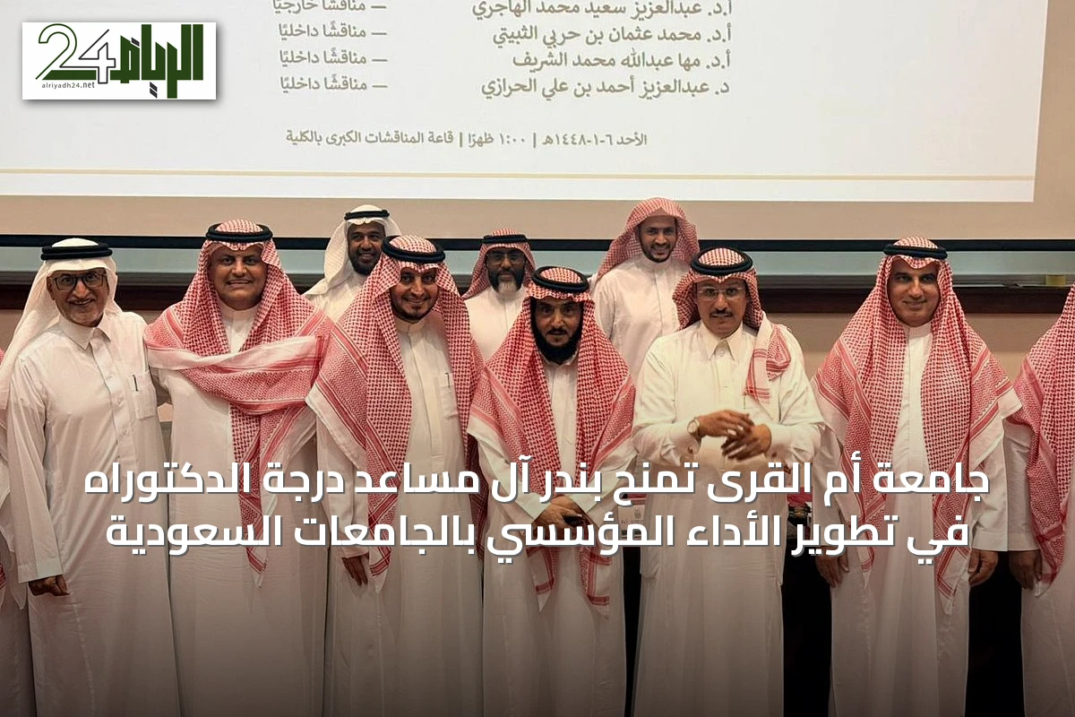 جامعة أم القرى تمنح بندر آل مساعد درجة الدكتوراه في تطوير الأداء المؤسسي بالجامعات السعودية