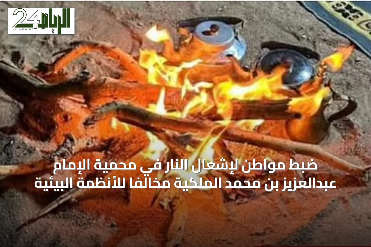 ضبط مواطن لإشعال النار في محمية الإمام عبدالعزيز بن محمد الملكية مخالفاً للأنظمة البيئية