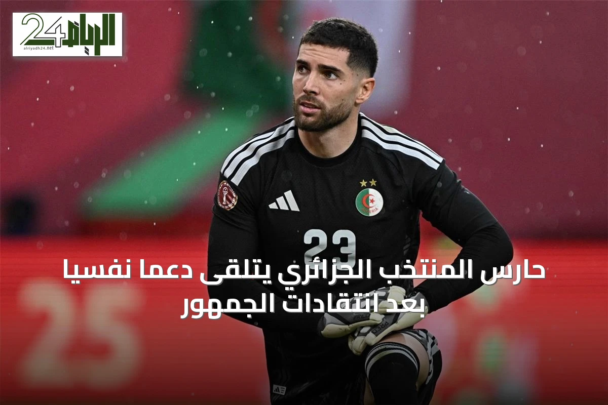 حارس المنتخب الجزائري يتلقى دعماً نفسياً بعد انتقادات الجمهور