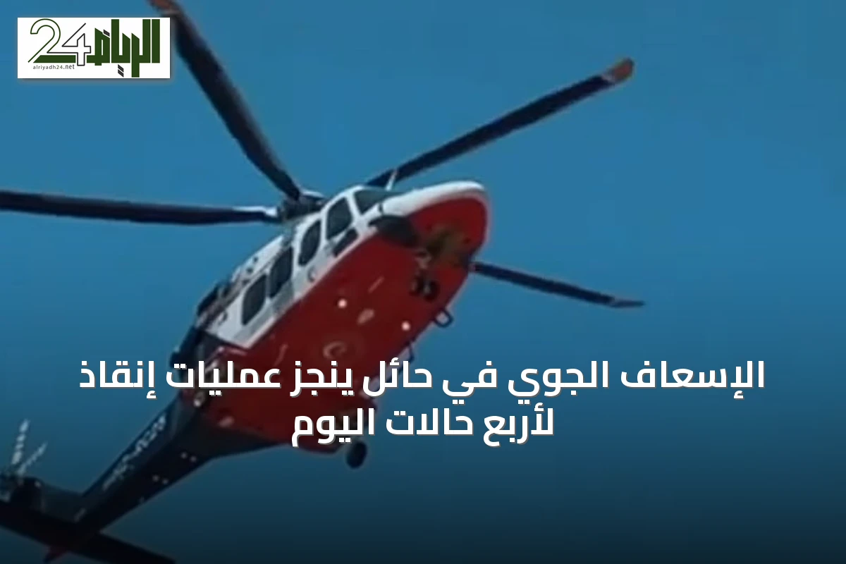 الإسعاف الجوي في حائل ينجز عمليات إنقاذ لأربع حالات اليوم