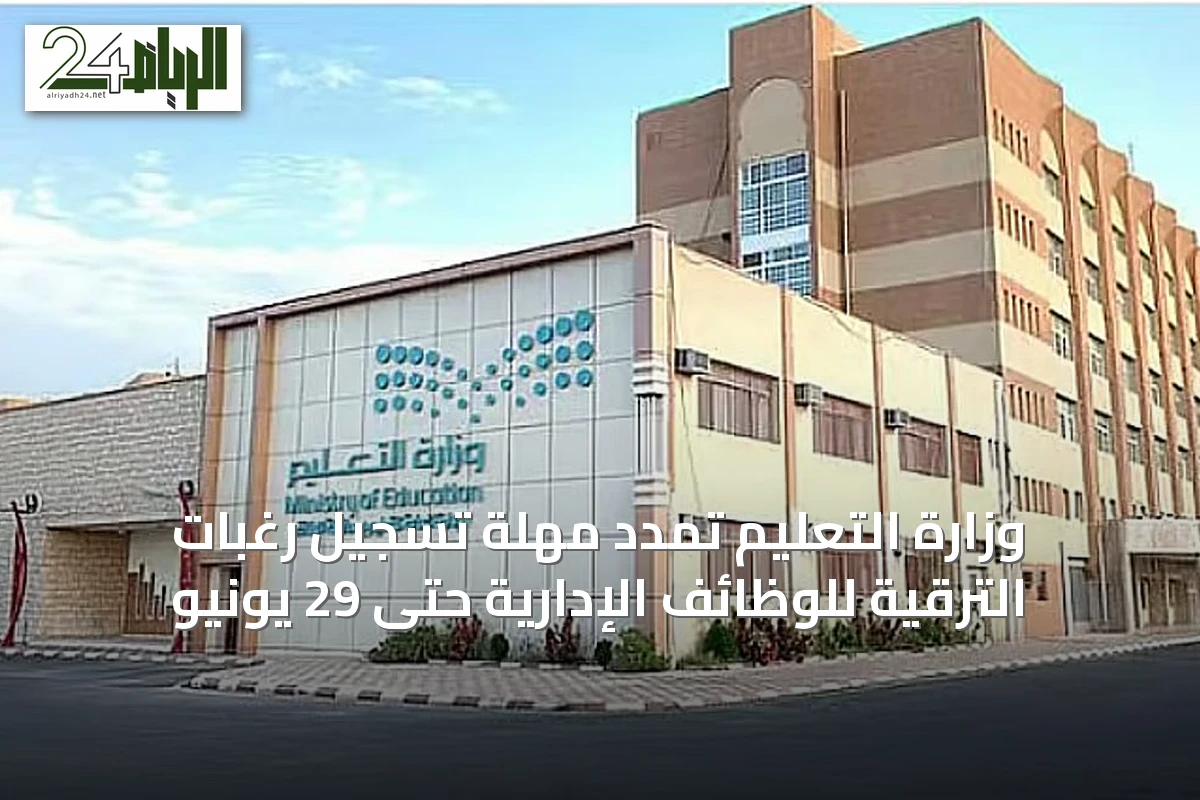وزارة التعليم تمدد مهلة تسجيل رغبات الترقية للوظائف الإدارية حتى 29 يونيو